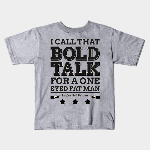 Bold Talk for a One Eyed Fat Man Kids T-Shirt by robotrobotROBOT